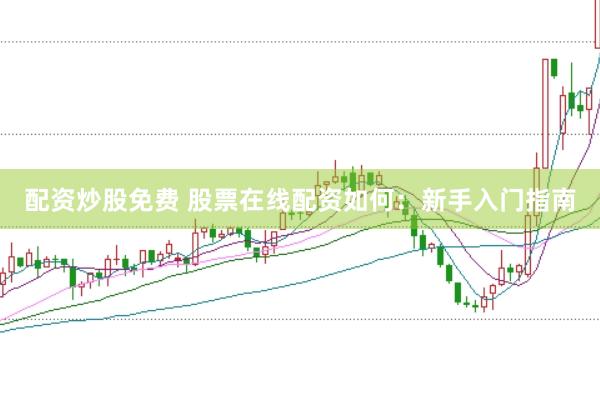 配资炒股免费 股票在线配资如何:新手入门指南