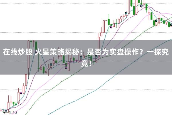在线炒股 火星策略揭秘：是否为实盘操作？一探究竟！