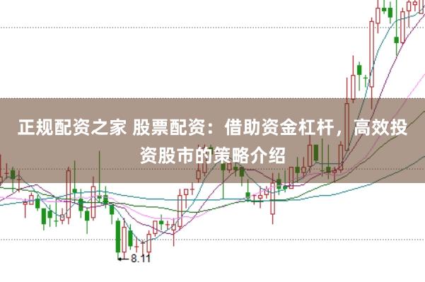 正规配资之家 股票配资：借助资金杠杆，高效投资股市的策略介绍
