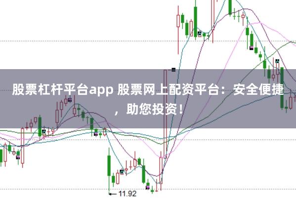 股票杠杆平台app 股票网上配资平台：安全便捷，助您投资！