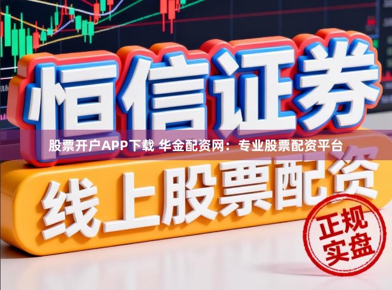 股票开户APP下载 华金配资网:专业股票配资平台
