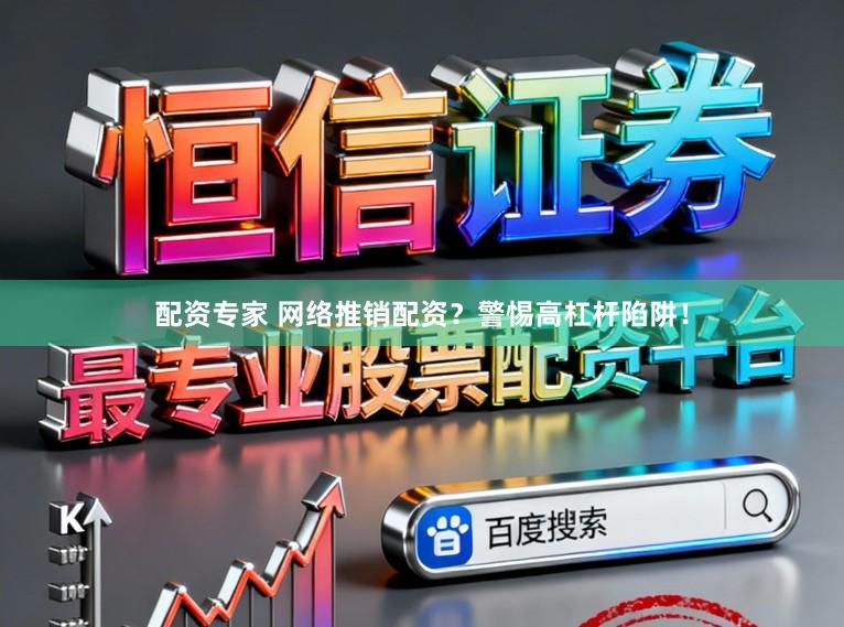 配资专家 网络推销配资？警惕高杠杆陷阱！