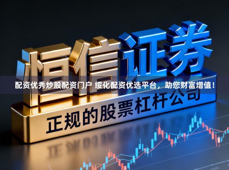 配资优秀炒股配资门户 绥化配资优选平台,助您财富增值!