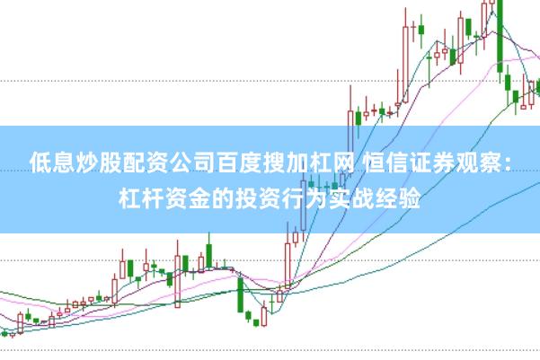 低息炒股配资公司百度搜加杠网 恒信证券观察：杠杆资金的投资行为实战经验