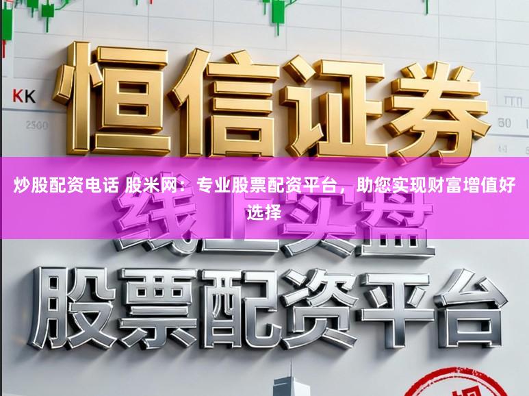 炒股配资电话 股米网:专业股票配资平台,助您实现财富增值好选择