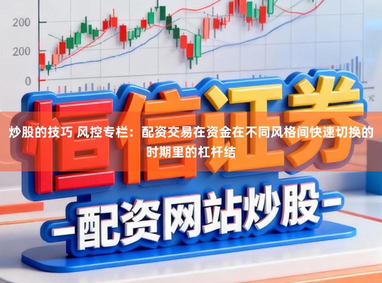 炒股的技巧 风控专栏：配资交易在资金在不同风格间快速切换的时期里的杠杆结