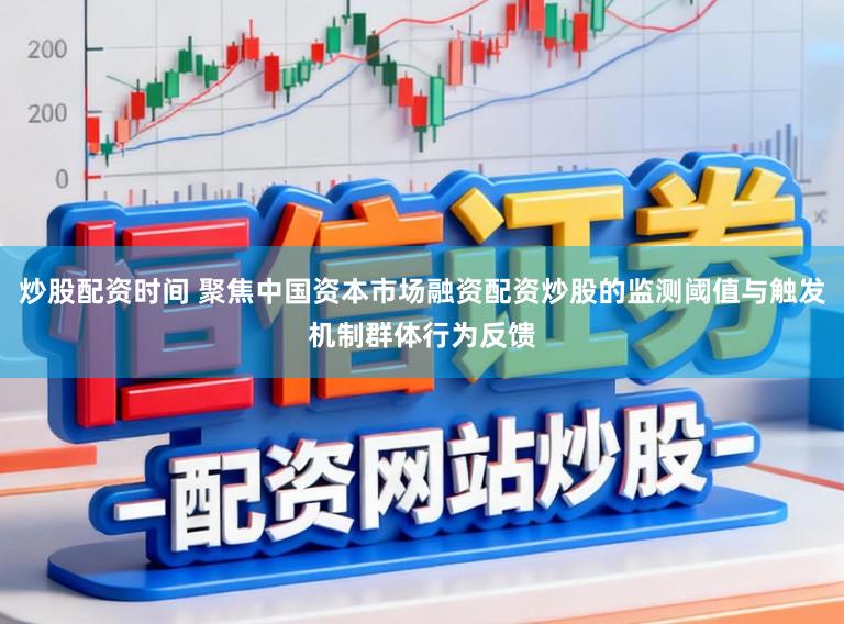 炒股配资时间 聚焦中国资本市场融资配资炒股的监测阈值与触发机制群体行为反馈