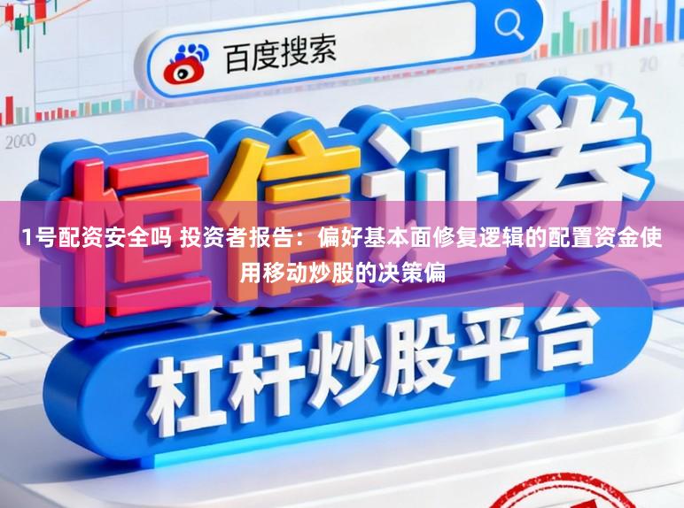 1号配资安全吗 投资者报告：偏好基本面修复逻辑的配置资金使用移动炒股的决策偏
