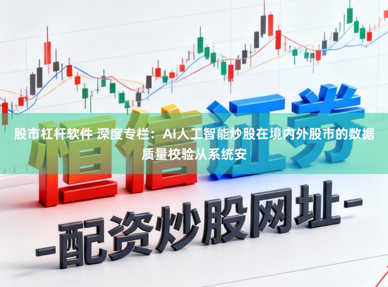股市杠杆软件 深度专栏：AI人工智能炒股在境内外股市的数据质量校验从系统安