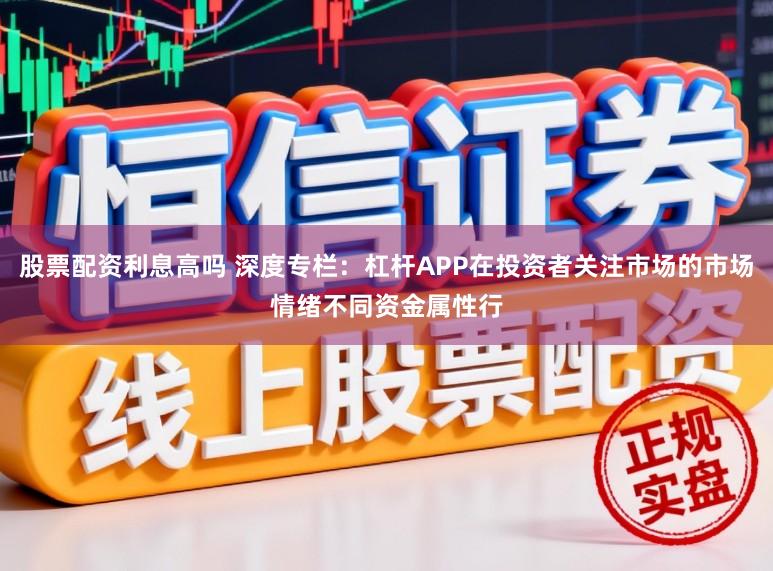 股票配资利息高吗 深度专栏:杠杆APP在投资者关注市场的市场情绪不同资金属性行