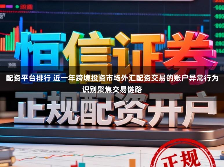 配资平台排行 近一年跨境投资市场外汇配资交易的账户异常行为识别聚焦交易链路