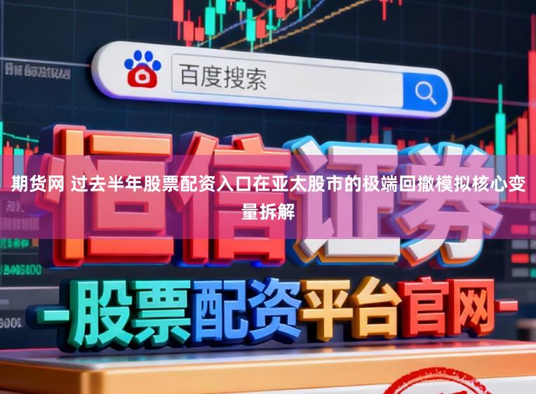 期货网 过去半年股票配资入口在亚太股市的极端回撤模拟核心变量拆解