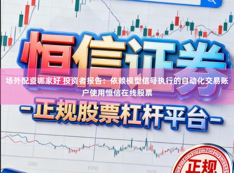 场外配资哪家好 投资者报告：依赖模型信号执行的自动化交易账户使用恒信在线股票
