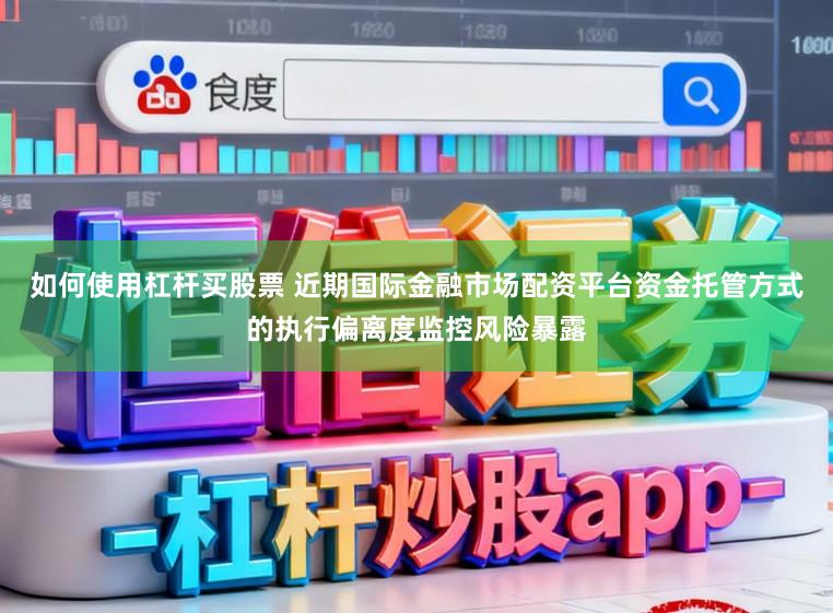 如何使用杠杆买股票 近期国际金融市场配资平台资金托管方式的执行偏离度监控风险暴露
