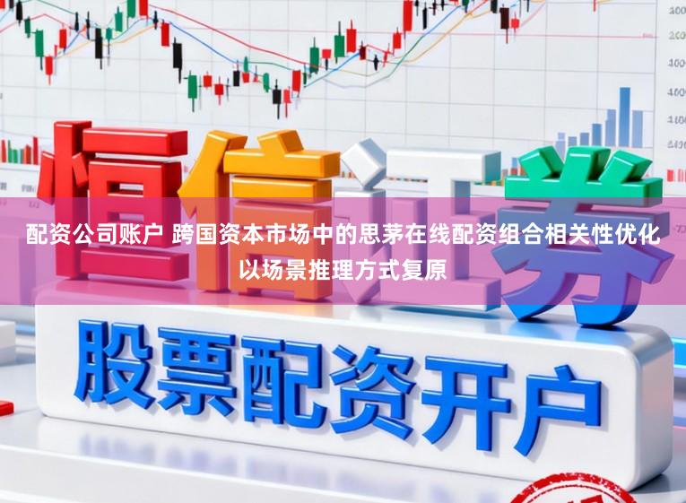 配资公司账户 跨国资本市场中的思茅在线配资组合相关性优化以场景推理方式复原