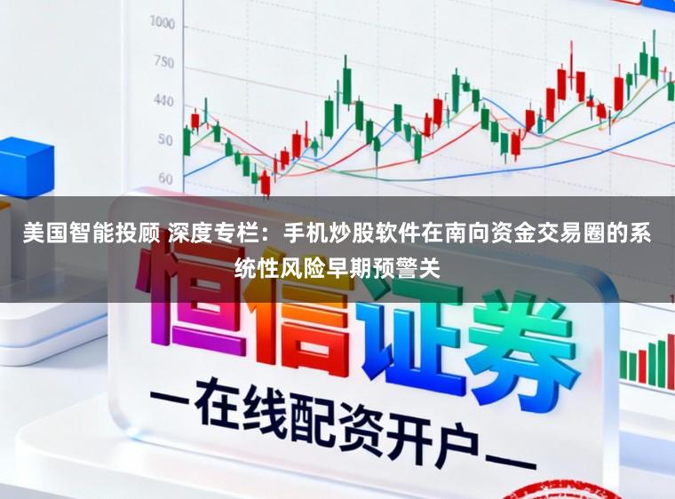 美国智能投顾 深度专栏：手机炒股软件在南向资金交易圈的系统性风险早期预警关