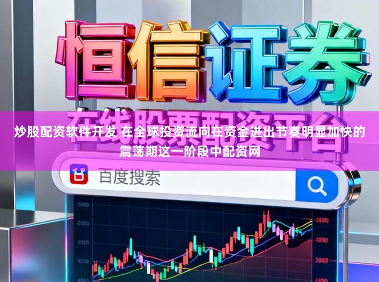 炒股配资软件开发 在全球投资流向在资金进出节奏明显加快的震荡期这一阶段中配资网