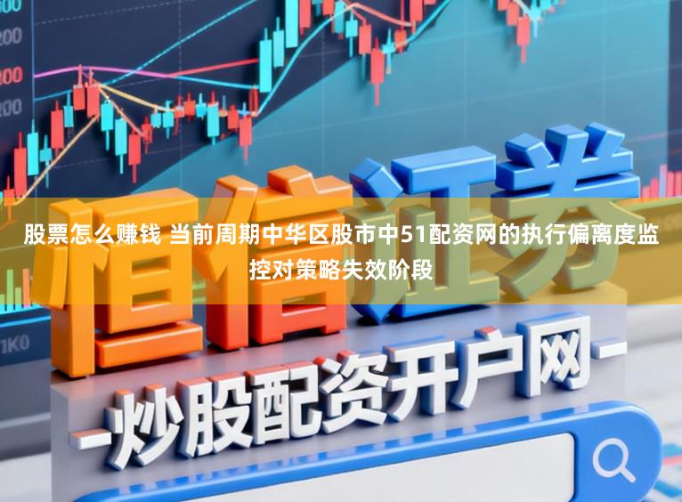 股票怎么赚钱 当前周期中华区股市中51配资网的执行偏离度监控对策略失效阶段