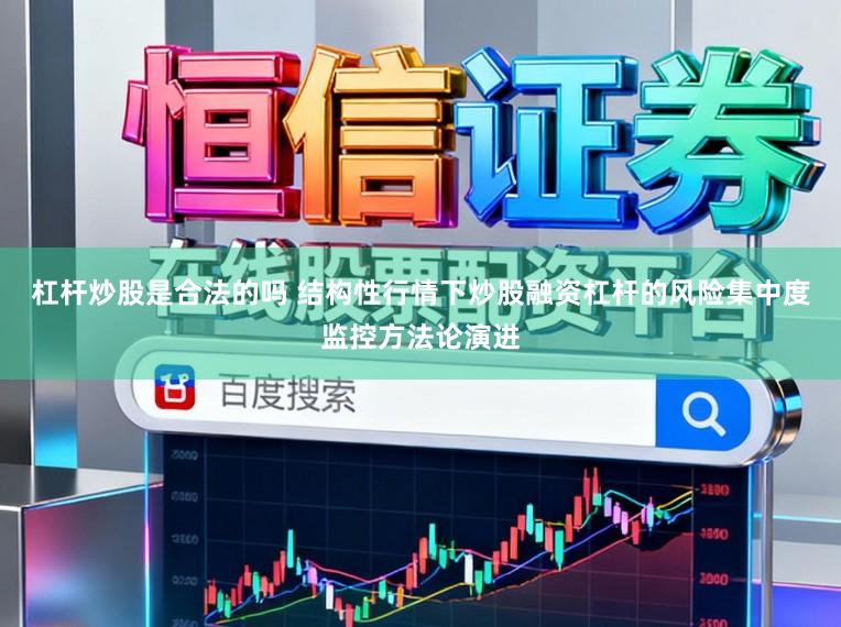 杠杆炒股是合法的吗 结构性行情下炒股融资杠杆的风险集中度监控方法论演进