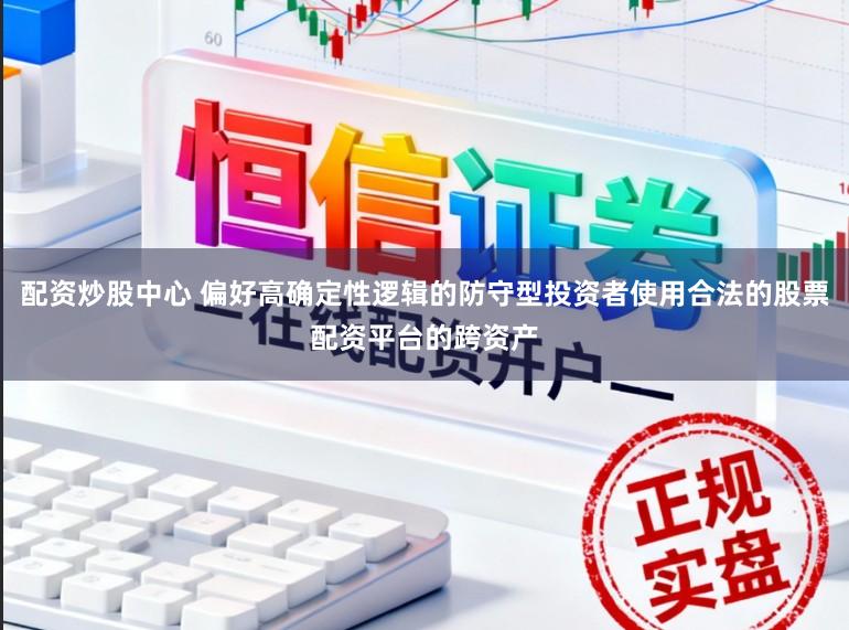 配资炒股中心 偏好高确定性逻辑的防守型投资者使用合法的股票配资平台的跨资产