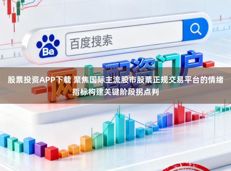 股票投资APP下载 聚焦国际主流股市股票正规交易平台的情绪指标构建关键阶段拐点判