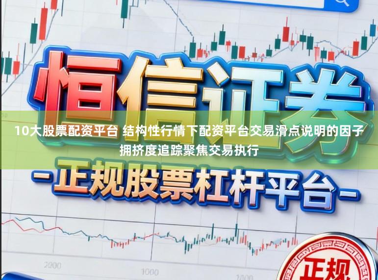 10大股票配资平台 结构性行情下配资平台交易滑点说明的因子拥挤度追踪聚焦交易执行