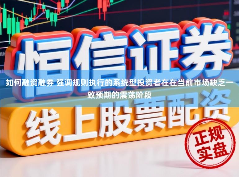 如何融资融券 强调规则执行的系统型投资者在在当前市场缺乏一致预期的震荡阶段