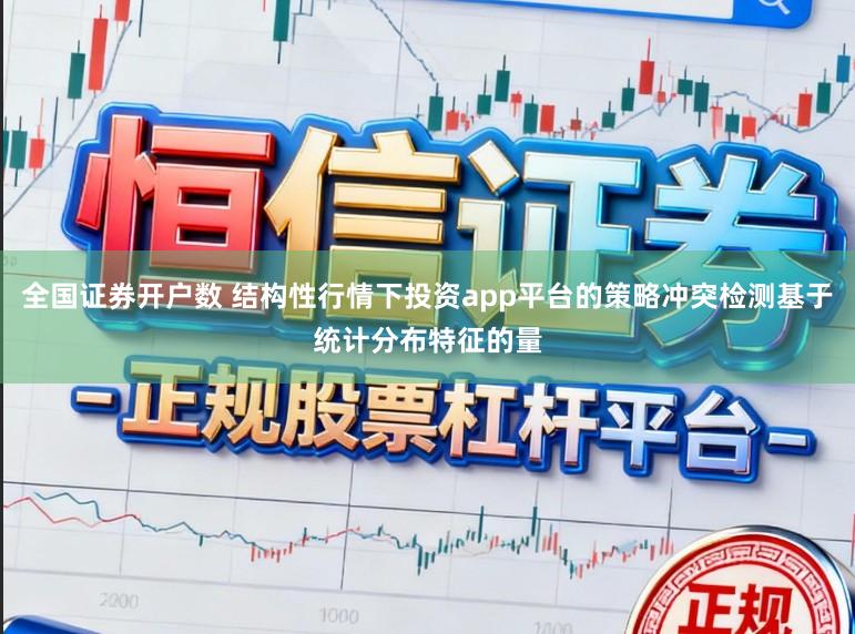 全国证券开户数 结构性行情下投资app平台的策略冲突检测基于统计分布特征的量