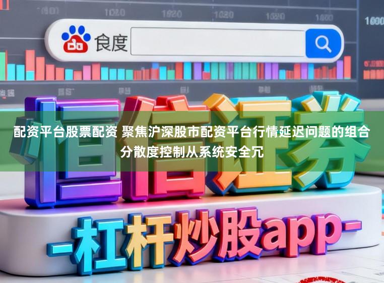 配资平台股票配资 聚焦沪深股市配资平台行情延迟问题的组合分散度控制从系统安全冗