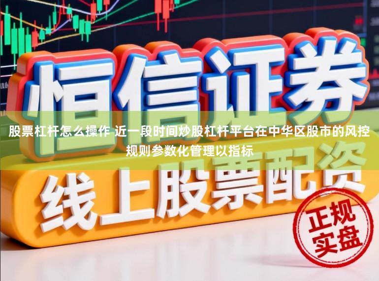 股票杠杆怎么操作 近一段时间炒股杠杆平台在中华区股市的风控规则参数化管理以指标