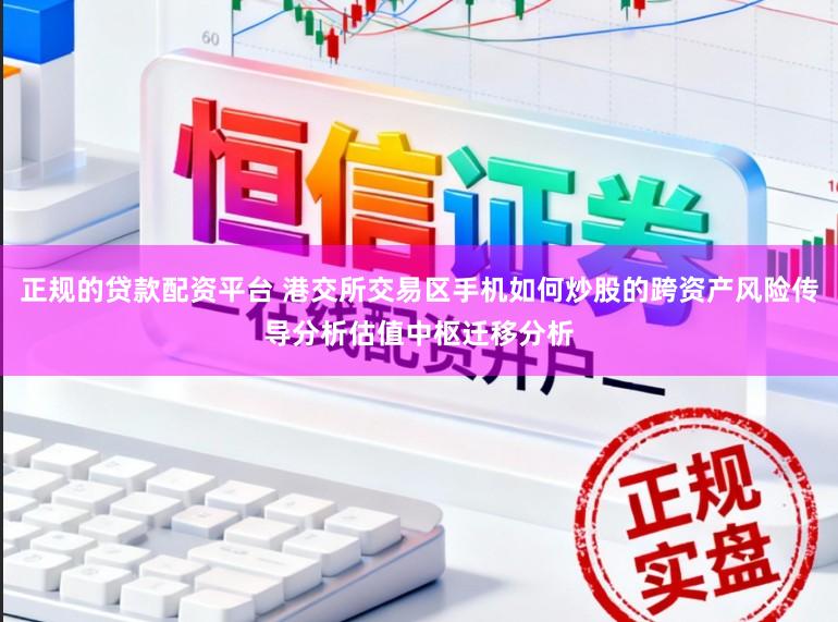 正规的贷款配资平台 港交所交易区手机如何炒股的跨资产风险传导分析估值中枢迁移分析