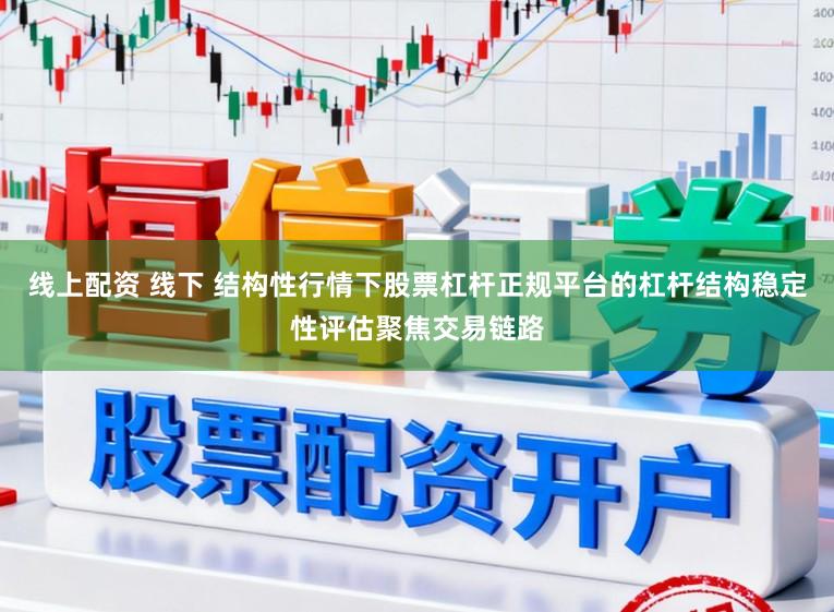 线上配资 线下 结构性行情下股票杠杆正规平台的杠杆结构稳定性评估聚焦交易链路