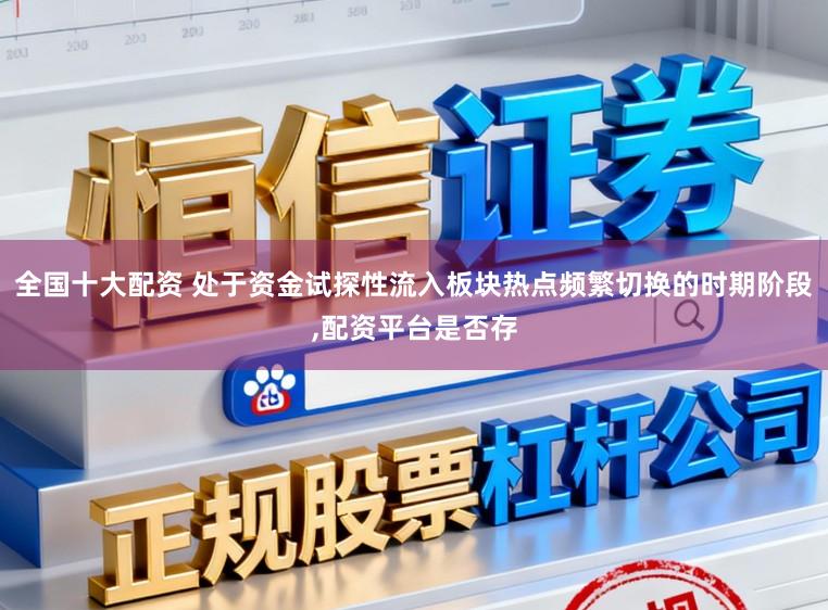 全国十大配资 处于资金试探性流入板块热点频繁切换的时期阶段，配资平台是否存