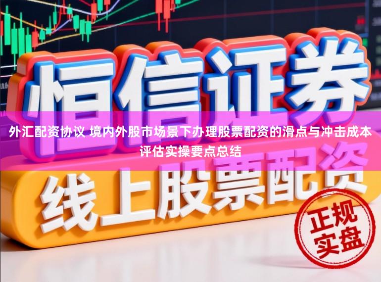 外汇配资协议 境内外股市场景下办理股票配资的滑点与冲击成本评估实操要点总结