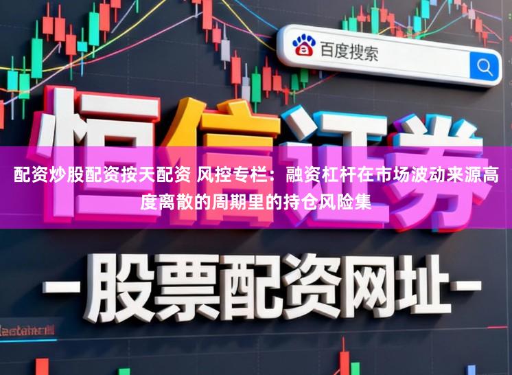 配资炒股配资按天配资 风控专栏：融资杠杆在市场波动来源高度离散的周期里的持仓风险集