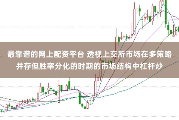 最靠谱的网上配资平台 透视上交所市场在多策略并存但胜率分化的时期的市场结构中杠杆炒