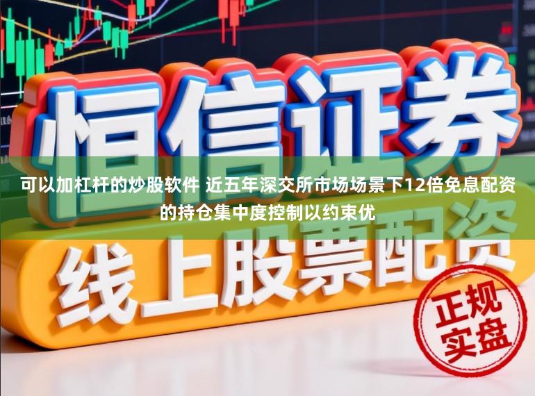 可以加杠杆的炒股软件 近五年深交所市场场景下12倍免息配资的持仓集中度控制以约束优