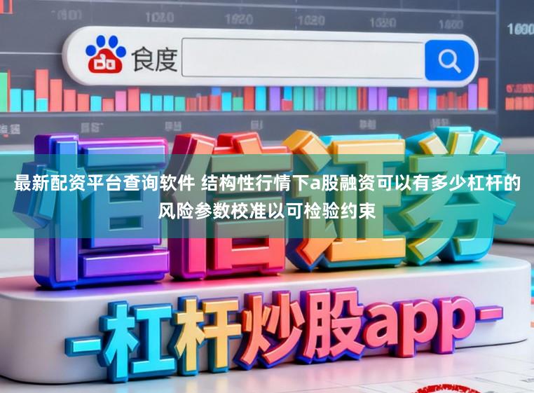 最新配资平台查询软件 结构性行情下a股融资可以有多少杠杆的风险参数校准以可检验约束