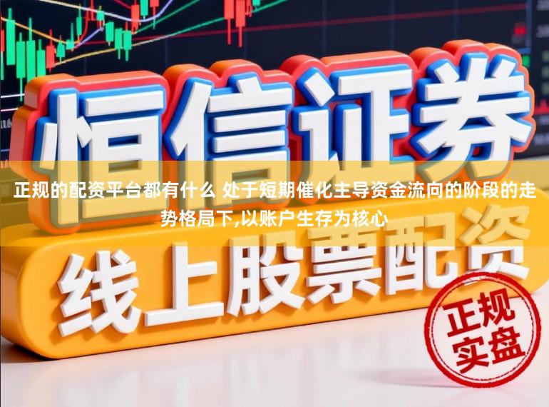 正规的配资平台都有什么 处于短期催化主导资金流向的阶段的走势格局下，以账户生存为核心