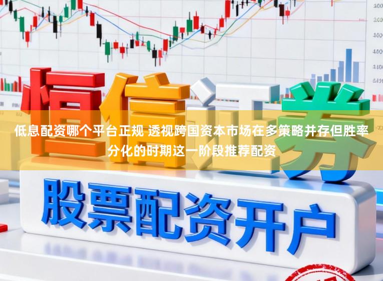 低息配资哪个平台正规 透视跨国资本市场在多策略并存但胜率分化的时期这一阶段推荐配资