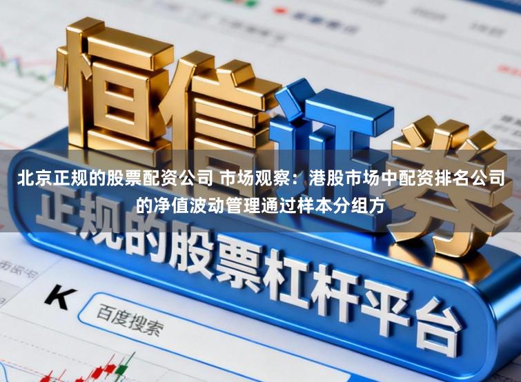 北京正规的股票配资公司 市场观察：港股市场中配资排名公司的净值波动管理通过样本分组方