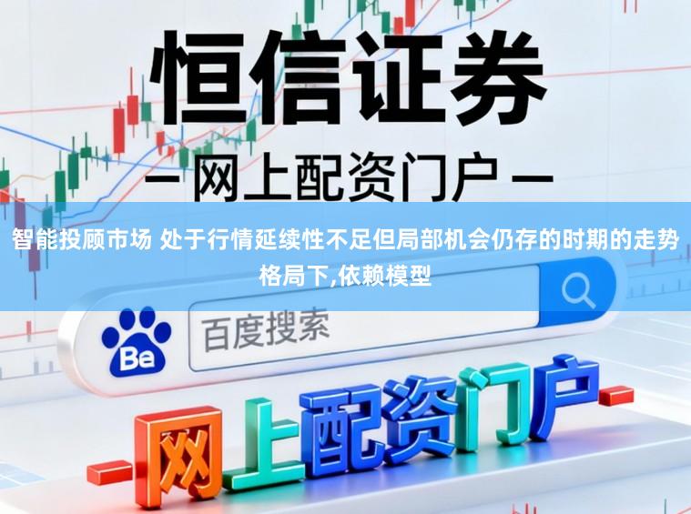 智能投顾市场 处于行情延续性不足但局部机会仍存的时期的走势格局下，依赖模型