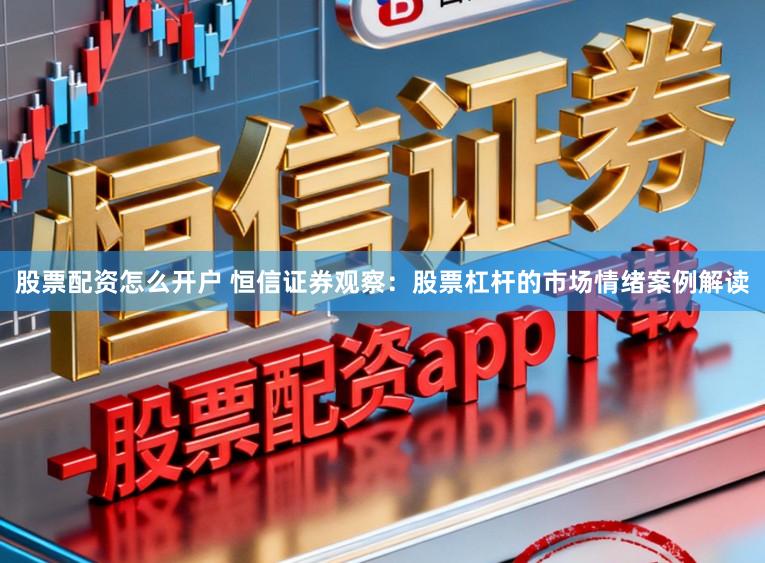 股票配资怎么开户 恒信证券观察:股票杠杆的市场情绪案例解读