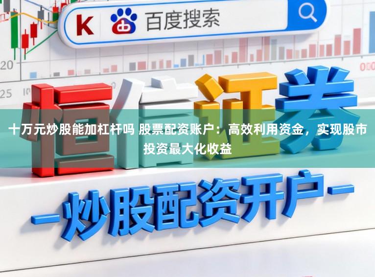 十万元炒股能加杠杆吗 股票配资账户:高效利用资金,实现股市投资最大化收益