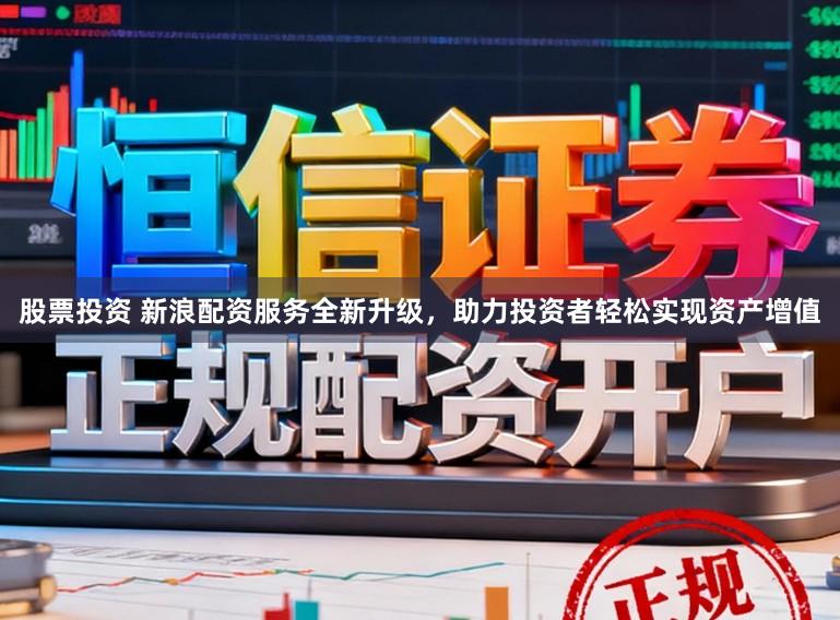 股票投资 新浪配资服务全新升级,助力投资者轻松实现资产增值