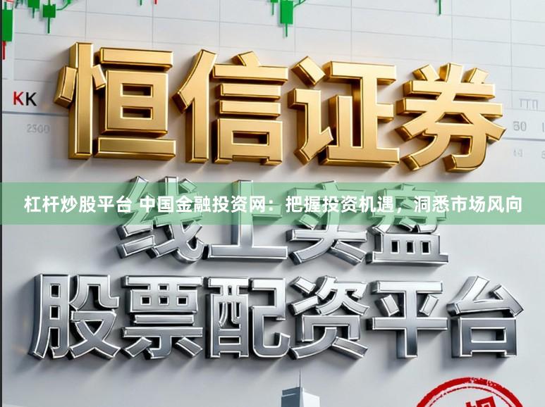 杠杆炒股平台 中国金融投资网:把握投资机遇,洞悉市场风向