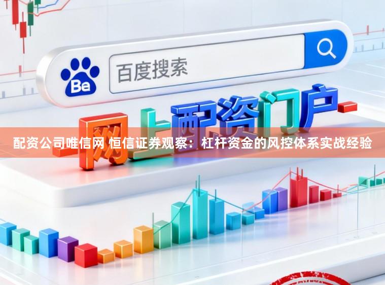 配资公司唯信网 恒信证券观察：杠杆资金的风控体系实战经验