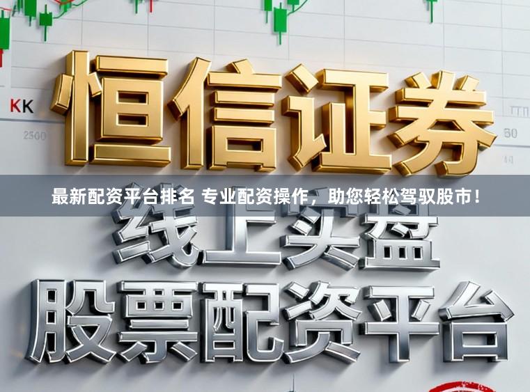 最新配资平台排名 专业配资操作,助您轻松驾驭股市!