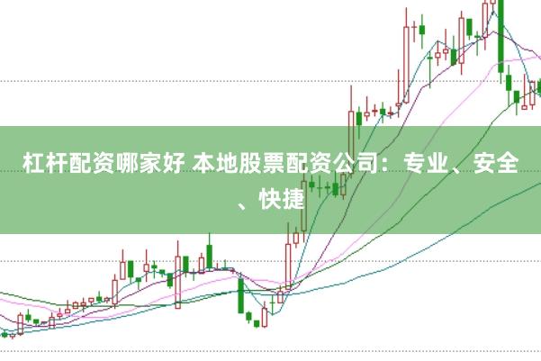杠杆配资哪家好 本地股票配资公司:专业、安全、快捷