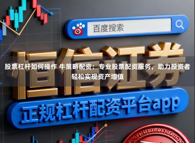 股票杠杆如何操作 牛策略配资:专业股票配资服务,助力投资者轻松实现资产增值